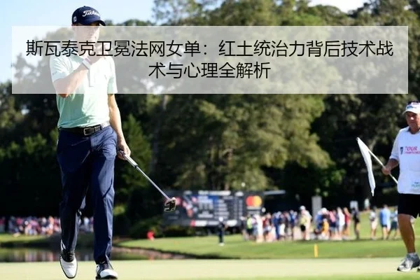 斯瓦泰克卫冕法网女单：红土统治力背后技术战术与心理全解析